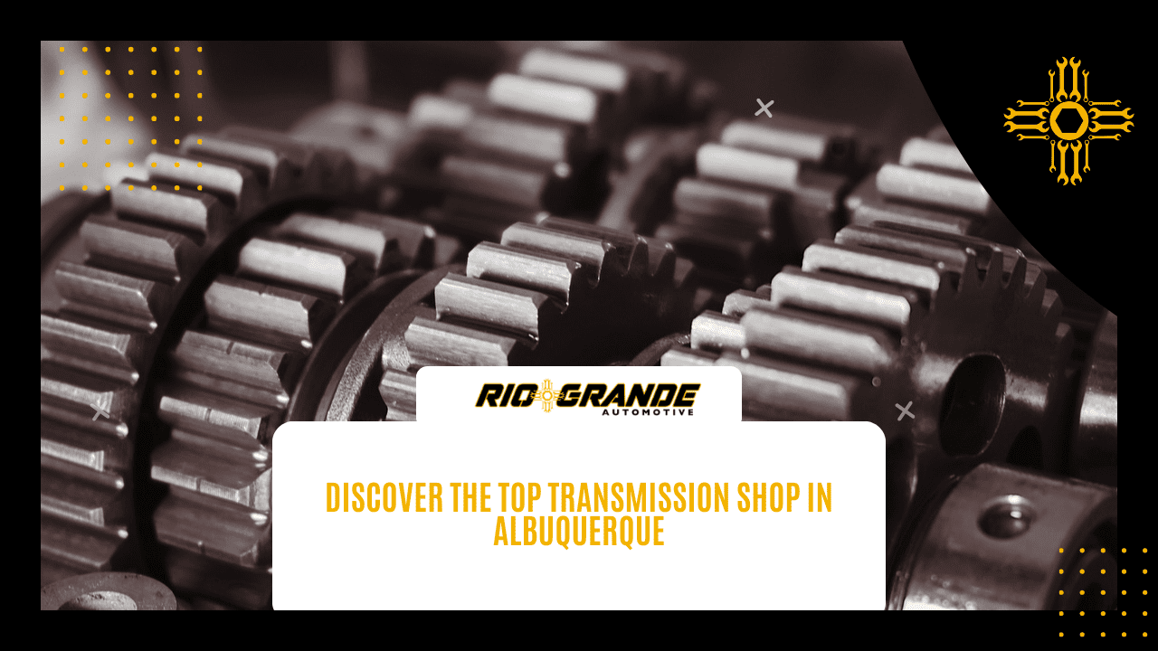 Discover the Top Transmission Shop In Albuquerque Rio Grande